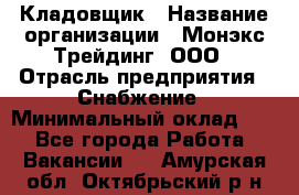 Кладовщик › Название организации ­ Монэкс Трейдинг, ООО › Отрасль предприятия ­ Снабжение › Минимальный оклад ­ 1 - Все города Работа » Вакансии   . Амурская обл.,Октябрьский р-н